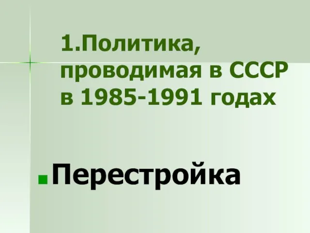 1.Политика, проводимая в СССР в 1985-1991 годах Перестройка