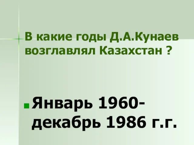 В какие годы Д.А.Кунаев возглавлял Казахстан ? Январь 1960-декабрь 1986 г.г.