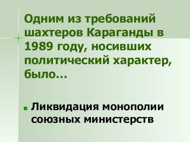 Одним из требований шахтеров Караганды в 1989 году, носивших политический характер, было… Ликвидация монополии союзных министерств