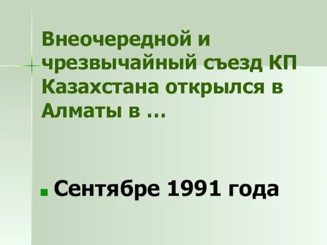 Внеочередной и чрезвычайный съезд КП Казахстана открылся в Алматы в … Сентябре 1991 года