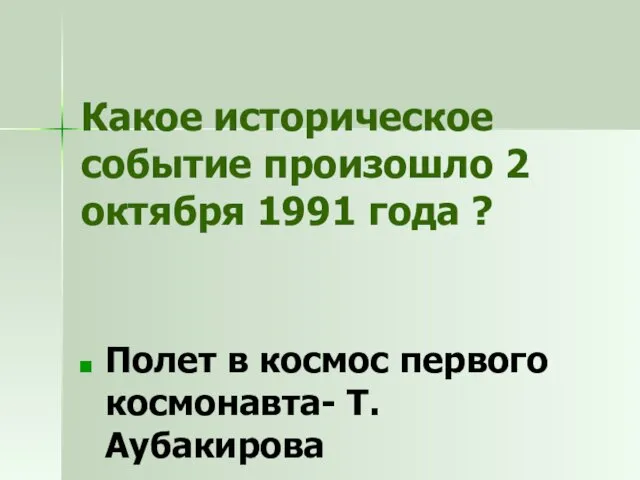 Какое историческое событие произошло 2 октября 1991 года ? Полет в космос первого космонавта- Т.Аубакирова