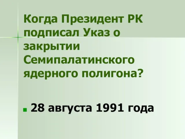 Когда Президент РК подписал Указ о закрытии Семипалатинского ядерного полигона? 28 августа 1991 года