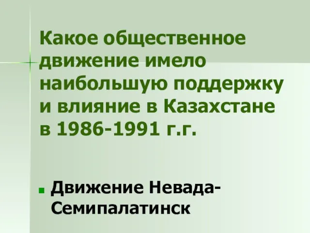 Какое общественное движение имело наибольшую поддержку и влияние в Казахстане в 1986-1991 г.г. Движение Невада-Семипалатинск