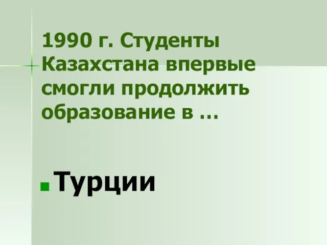 1990 г. Студенты Казахстана впервые смогли продолжить образование в … Турции