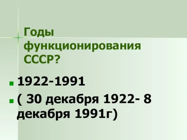 Годы функционирования СССР? 1922-1991 ( 30 декабря 1922- 8 декабря 1991г)