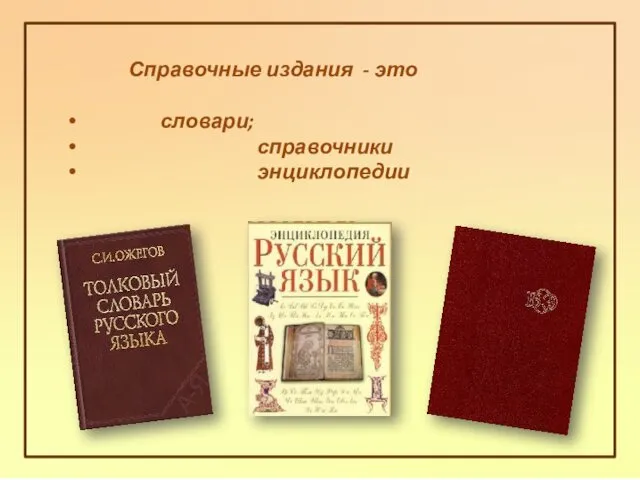 Справочные издания - это словари; справочники энциклопедии