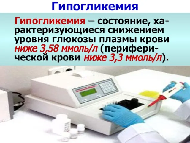 Гипогликемия Гипогликемия – состояние, ха-рактеризующиеся снижением уровня глюкозы плазмы крови ниже