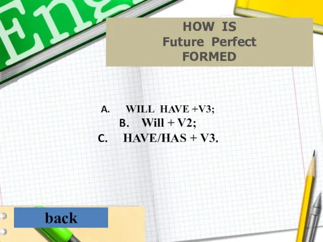 back HOW IS Future Perfect FORMED WILL HAVE +V3; Will + V2; HAVE/HAS + V3.