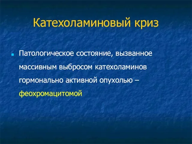 Катехоламиновый криз Патологическое состояние, вызванное массивным выбросом катехоламинов гормонально активной опухолью – феохромацитомой