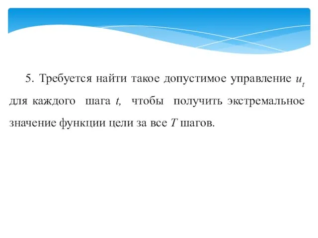 5. Требуется найти такое допустимое управление ut для каждого шага t,