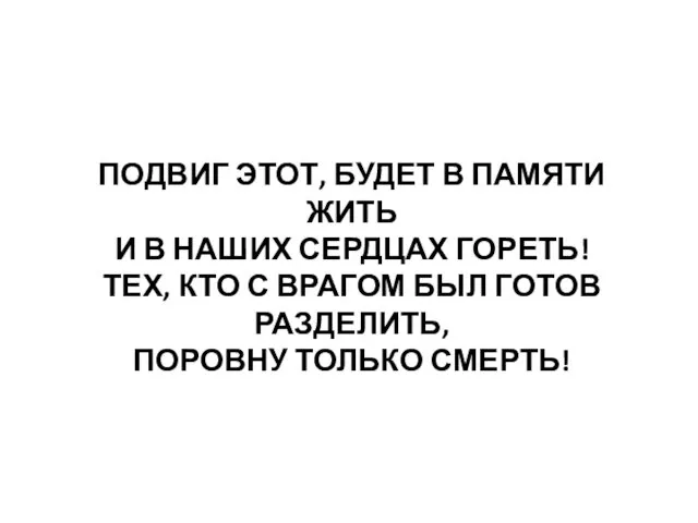 ПОДВИГ ЭТОТ, БУДЕТ В ПАМЯТИ ЖИТЬ И В НАШИХ СЕРДЦАХ ГОРЕТЬ!