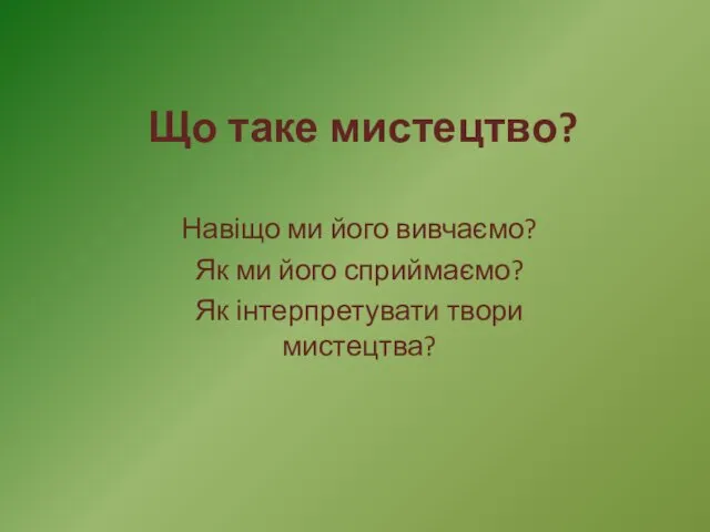 Що таке мистецтво? Навіщо ми його вивчаємо? Як ми його сприймаємо? Як інтерпретувати твори мистецтва?