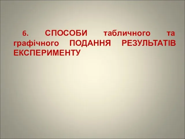 6. СПОСОБИ табличного та графічного ПОДАННЯ РЕЗУЛЬТАТІВ ЕКСПЕРИМЕНТУ