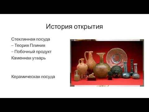 История открытия Стеклянная посуда – Теория Плиния – Побочный продукт Каменная утварь Керамическая посуда