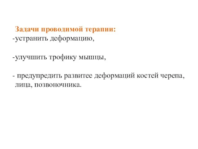 Задачи проводимой терапии: устранить деформацию, улучшить трофику мышцы, предупредить развитее деформаций костей черепа, лица, позвоночника.