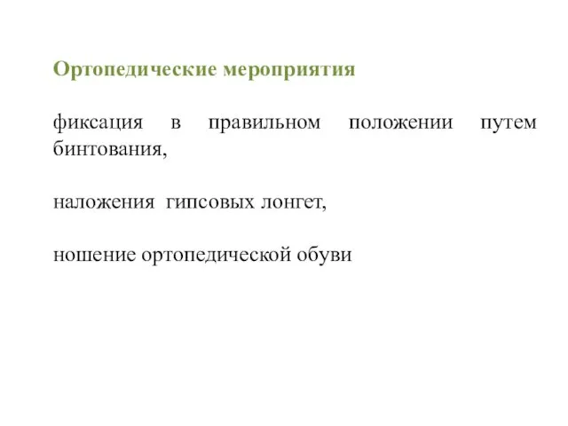 Ортопедические мероприятия фиксация в правильном положении путем бинтования, наложения гипсовых лонгет, ношение ортопедической обуви