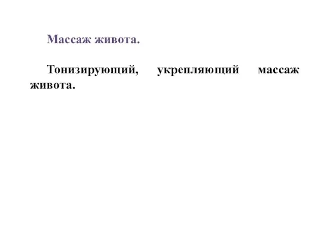 Массаж живота. Тонизирующий, укрепляющий массаж живота.