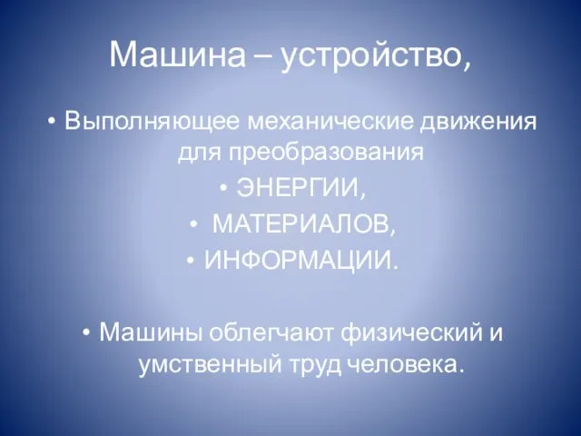 Машина – устройство, Выполняющее механические движения для преобразования ЭНЕРГИИ, МАТЕРИАЛОВ, ИНФОРМАЦИИ.