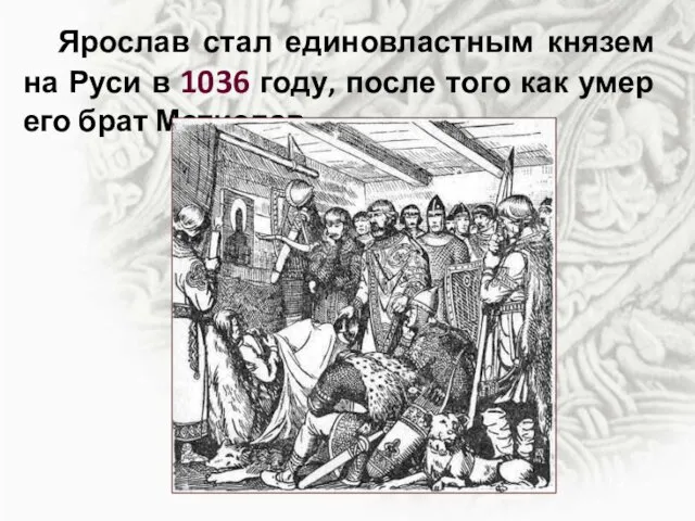 Ярослав стал единовластным князем на Руси в 1036 году, после того как умер его брат Мстислав.