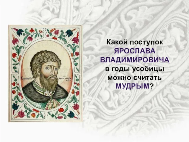 Какой поступок ЯРОСЛАВА ВЛАДИМИРОВИЧА в годы усобицы можно считать МУДРЫМ?