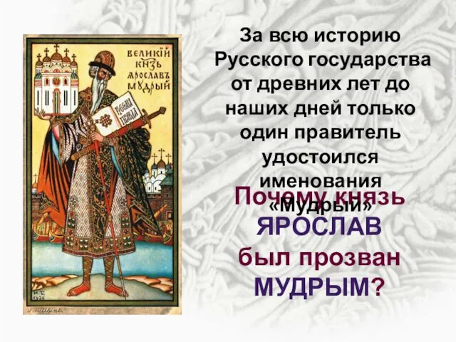 Почему князь ЯРОСЛАВ был прозван МУДРЫМ? За всю историю Русского государства