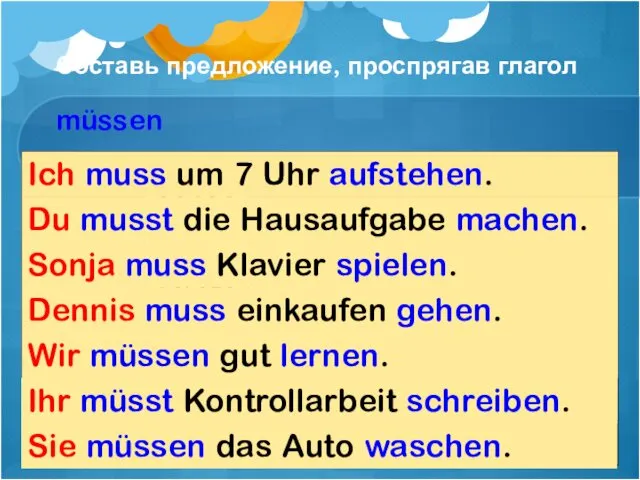 Составь предложение, проспрягав глагол müssen 1. Ich muss um 7 Uhr