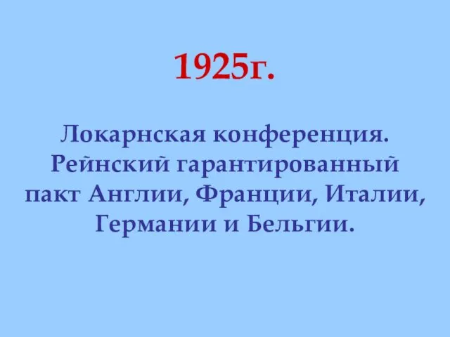 1925г. Локарнская конференция. Рейнский гарантированный пакт Англии, Франции, Италии, Германии и Бельгии.