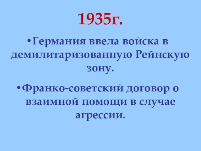 1935г. Германия ввела войска в демилитаризованную Рейнскую зону. Франко-советский договор о взаимной помощи в случае агрессии.