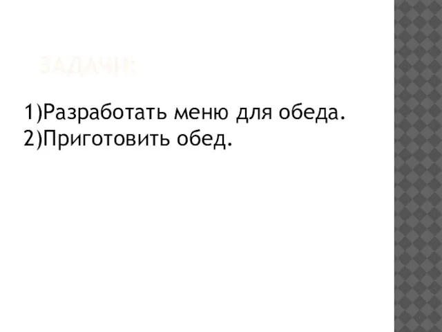 ЗАДАЧИ: 1)Разработать меню для обеда. 2)Приготовить обед.