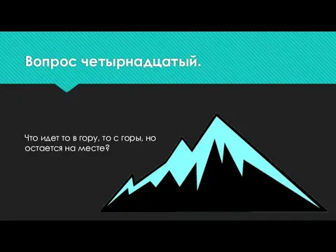 Вопрос четырнадцатый. Что идет то в гору, то с горы, но остается на месте?