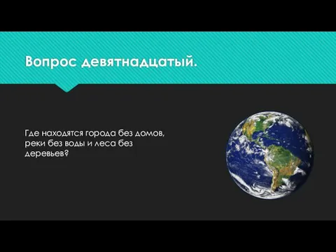 Вопрос девятнадцатый. Где находятся города без домов, реки без воды и леса без деревьев?