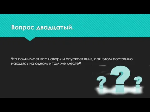 Вопрос двадцатый. Что поднимает вас наверх и опускает вниз, при этом