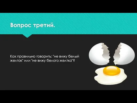 Вопрос третий. Как правильно говорить: "не вижу белый желток" или "не вижу белого желтка"?