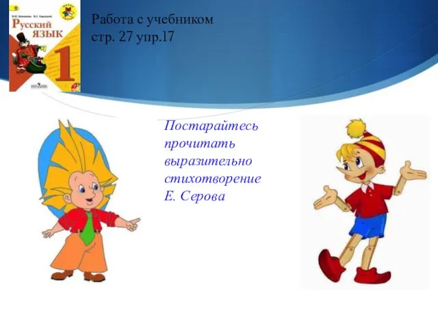 Работа с учебником стр. 27 упр.17 Постарайтесь прочитать выразительно стихотворение Е. Серова