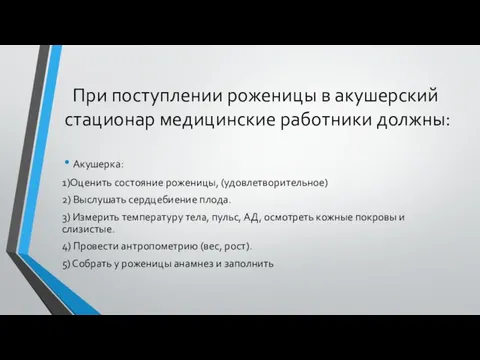 При поступлении роженицы в акушерский стационар медицинские работники должны: Акушерка: 1)Оценить