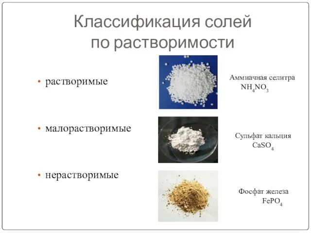 Классификация солей по растворимости растворимые малорастворимые нерастворимые Аммиачная селитра NH4NO3 Сульфат кальция CaSO4 Фосфат железа FePO4