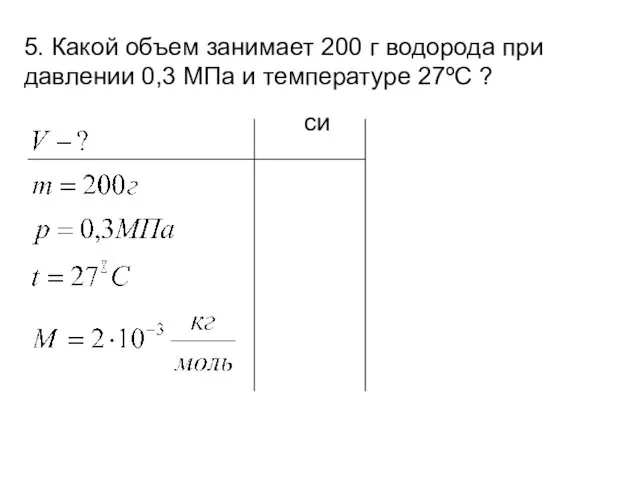 5. Какой объем занимает 200 г водорода при давлении 0,3 МПа и температуре 27ºС ? си