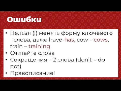 Нельзя (!) менять форму ключевого слова, даже have-has, cow – cows,