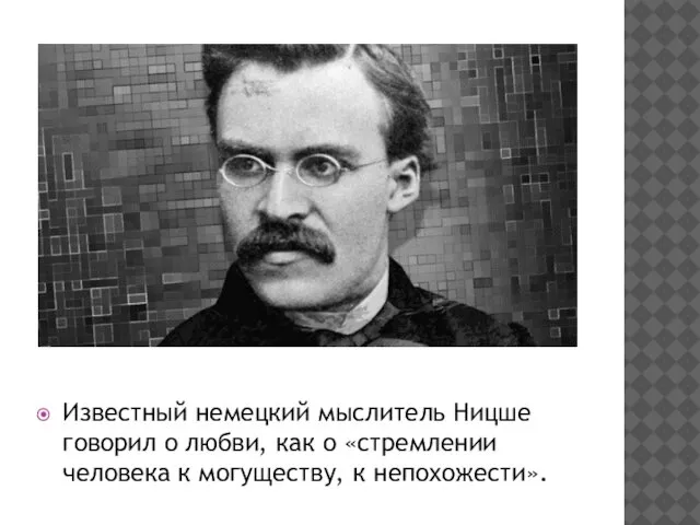 Известный немецкий мыслитель Ницше говорил о любви, как о «стремлении человека к могуществу, к непохожести».