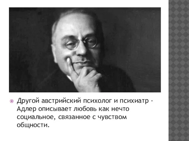 Другой австрийский психолог и психиатр - Адлер описывает любовь как нечто социальное, связанное с чувством общности.