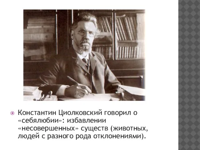 Константин Циолковский говорил о «себялюбии»: избавлении «несовершенных» существ (животных, людей с разного рода отклонениями).