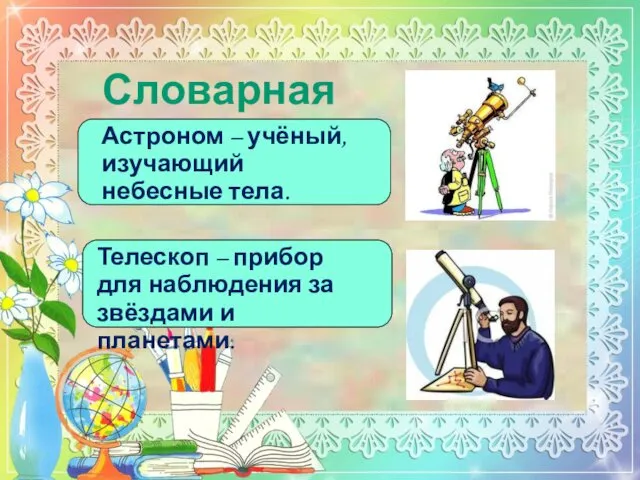 Словарная работа Астроном – учёный, изучающий небесные тела. Телескоп – прибор