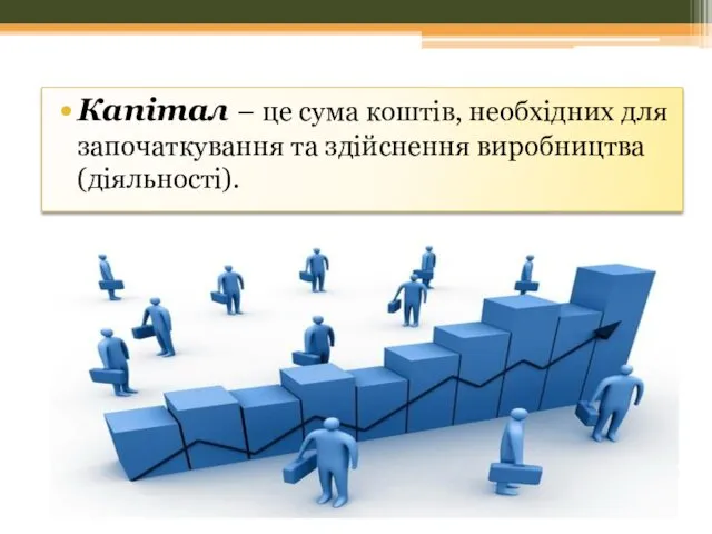 Капітал – це сума коштів, необхідних для започаткування та здійснення виробництва (діяльності).