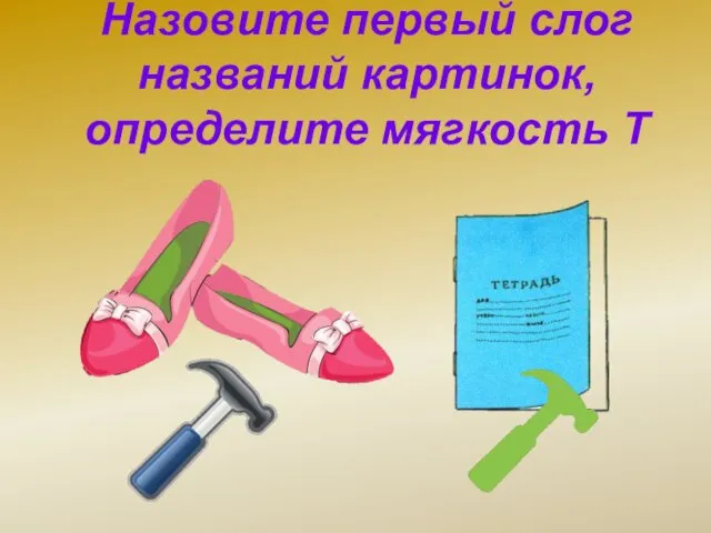 Назовите первый слог названий картинок, определите мягкость Т