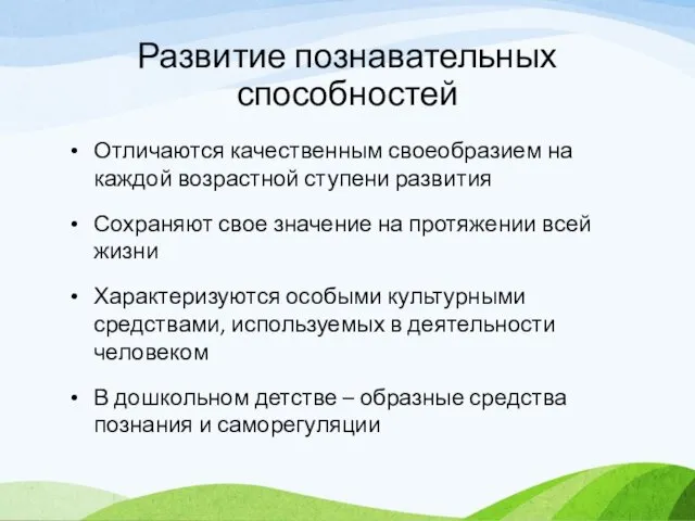 Развитие познавательных способностей Отличаются качественным своеобразием на каждой возрастной ступени развития