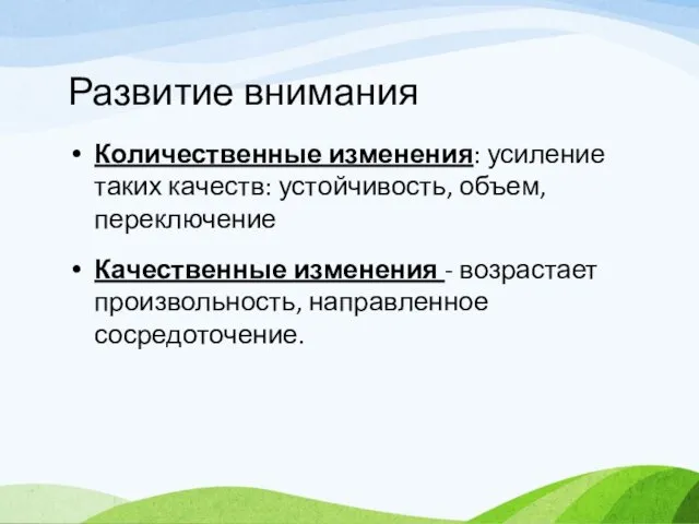 Развитие внимания Количественные изменения: усиление таких качеств: устойчивость, объем, переключение Качественные