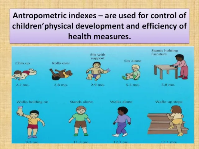 Antropometric indexes – are used for control of children’physical development and efficiency of health measures.