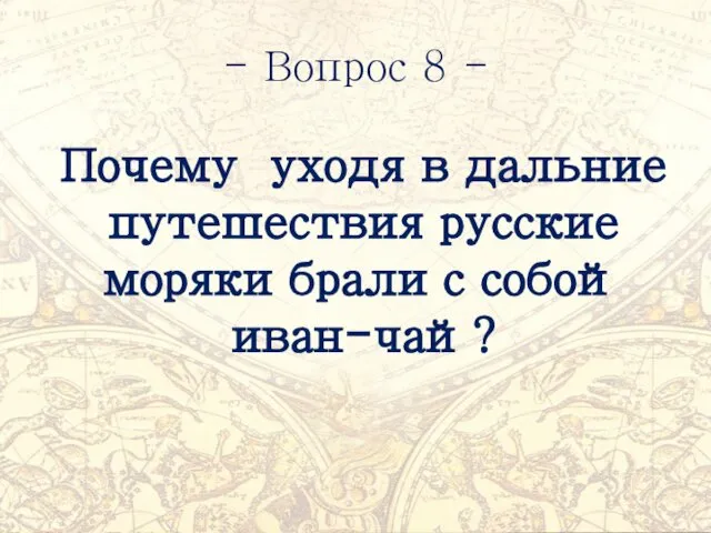 - Вопрос 8 - Почему уходя в дальние путешествия русские моряки брали с собой иван-чай?