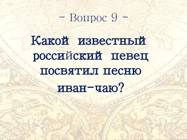 - Вопрос 9 - Какой известный российский певец посвятил песню иван-чаю?