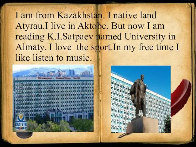 I am from Kazakhstan. I native land Atyrau.I live in Aktobe.